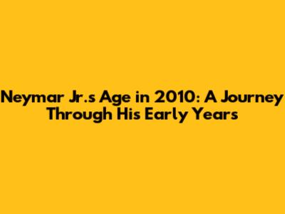 Neymar Jr.'s Age in 2010: A Journey Through His Early Years