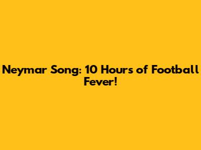 Neymar Song: 10 Hours of Football Fever!