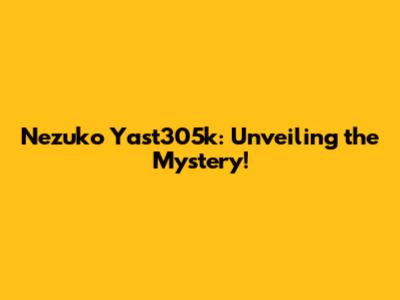 Nezuko Yast305k: Unveiling the Mystery!
