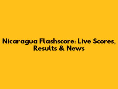 Nicaragua Flashscore: Live Scores, Results & News