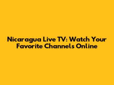 Nicaragua Live TV: Watch Your Favorite Channels Online
