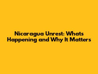 Nicaragua Unrest: What's Happening and Why It Matters