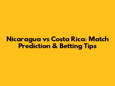 Nicaragua vs Costa Rica: Match Prediction & Betting Tips