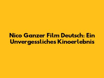 Nico Ganzer Film Deutsch: Ein Unvergessliches Kinoerlebnis