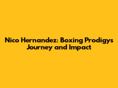 Nico Hernandez: Boxing Prodigy's Journey and Impact