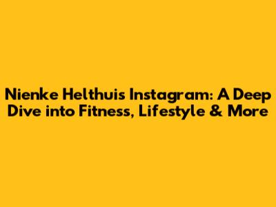 Nienke Helthuis Instagram: A Deep Dive into Fitness, Lifestyle & More