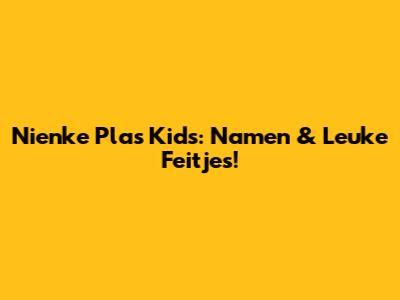 Nienke Plas' Kids: Namen & Leuke Feitjes!