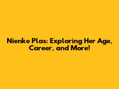 Nienke Plas: Exploring Her Age, Career, and More!