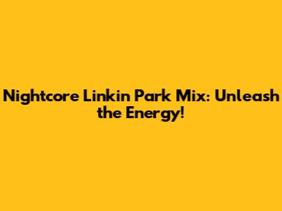Nightcore Linkin Park Mix: Unleash the Energy!