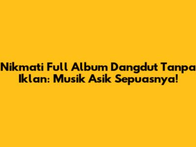 Nikmati Full Album Dangdut Tanpa Iklan: Musik Asik Sepuasnya!