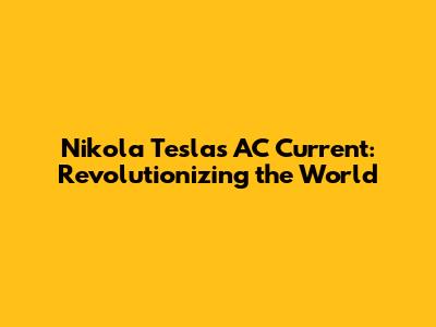 Nikola Tesla's AC Current: Revolutionizing the World