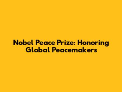 Nobel Peace Prize: Honoring Global Peacemakers