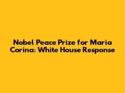 Nobel Peace Prize for Maria Corina: White House Response
