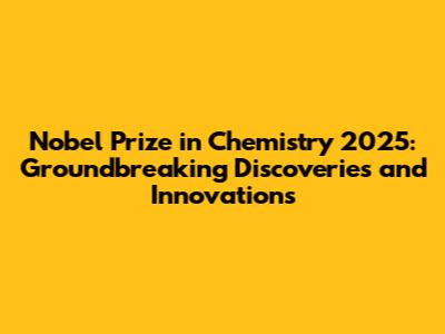 Nobel Prize in Chemistry 2025: Groundbreaking Discoveries and Innovations
