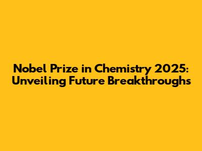Nobel Prize in Chemistry 2025: Unveiling Future Breakthroughs