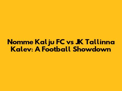 Nomme Kalju FC vs JK Tallinna Kalev: A Football Showdown