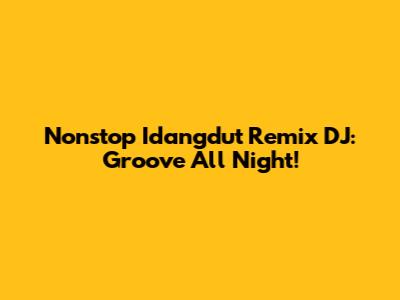 Nonstop Idangdut Remix DJ: Groove All Night!