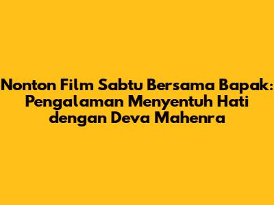 Nonton Film Sabtu Bersama Bapak: Pengalaman Menyentuh Hati dengan Deva Mahenra