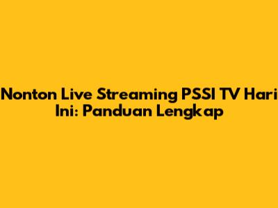 Nonton Live Streaming PSSI TV Hari Ini: Panduan Lengkap