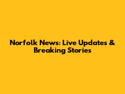 Norfolk News: Live Updates & Breaking Stories