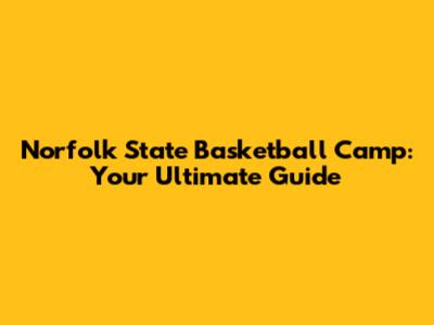 Norfolk State Basketball Camp: Your Ultimate Guide