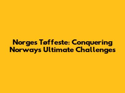 Norges Tøffeste: Conquering Norway's Ultimate Challenges