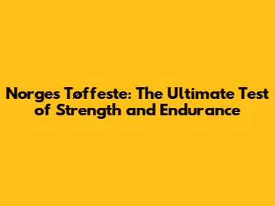 Norges Tøffeste: The Ultimate Test of Strength and Endurance