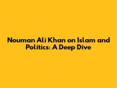 Nouman Ali Khan on Islam and Politics: A Deep Dive