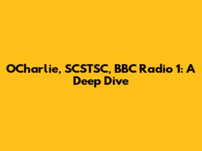 O'Charlie, SCSTSC, BBC Radio 1: A Deep Dive