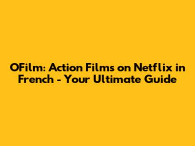 O'Film: Action Films on Netflix in French - Your Ultimate Guide