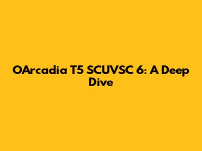 OArcadia T5 SCUVSC 6: A Deep Dive