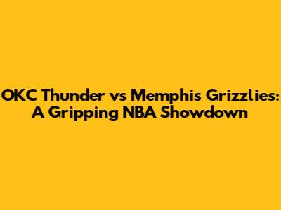 OKC Thunder vs Memphis Grizzlies: A Gripping NBA Showdown
