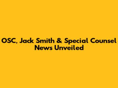 OSC, Jack Smith & Special Counsel News Unveiled