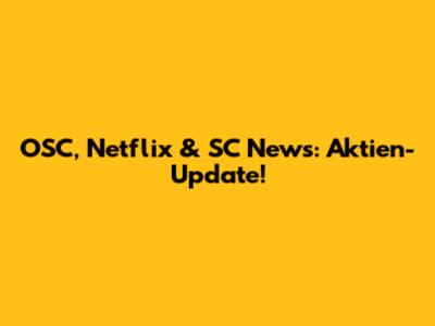 OSC, Netflix & SC News: Aktien-Update!
