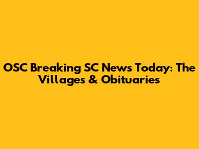 OSC Breaking SC News Today: The Villages & Obituaries