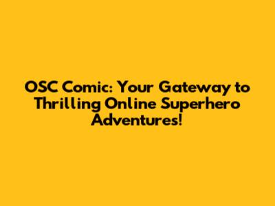 OSC Comic: Your Gateway to Thrilling Online Superhero Adventures!