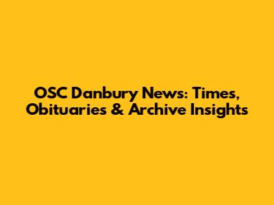 OSC Danbury News: Times, Obituaries & Archive Insights