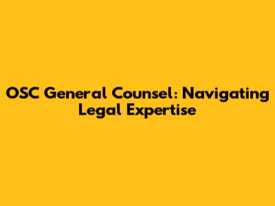 OSC General Counsel: Navigating Legal Expertise