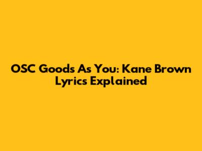 OSC Goods As You: Kane Brown Lyrics Explained