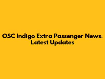 OSC Indigo Extra Passenger News: Latest Updates
