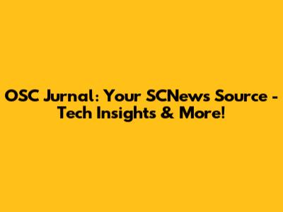 OSC Jurnal: Your SCNews Source - Tech Insights & More!