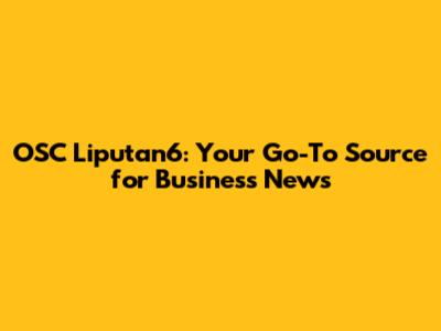 OSC Liputan6: Your Go-To Source for Business News