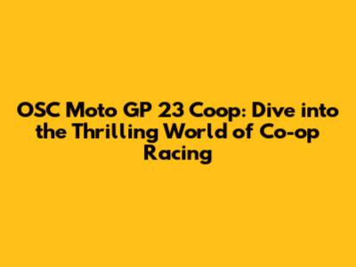 OSC Moto GP 23 Coop: Dive into the Thrilling World of Co-op Racing
