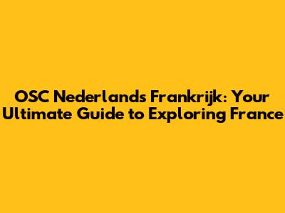 OSC Nederland's Frankrijk: Your Ultimate Guide to Exploring France