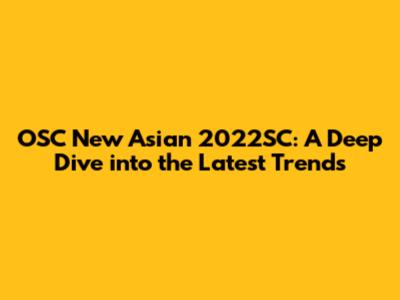 OSC New Asian 2022SC: A Deep Dive into the Latest Trends