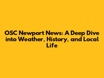 OSC Newport News: A Deep Dive into Weather, History, and Local Life