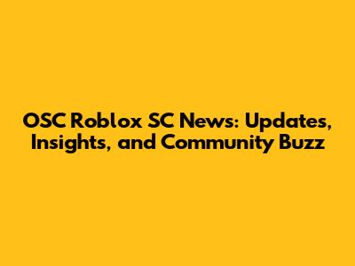 OSC Roblox SC News: Updates, Insights, and Community Buzz