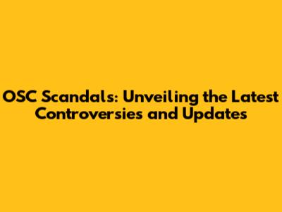 OSC Scandals: Unveiling the Latest Controversies and Updates