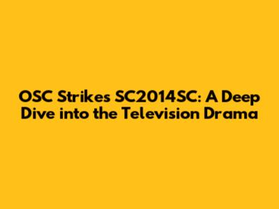 OSC Strikes SC2014SC: A Deep Dive into the Television Drama