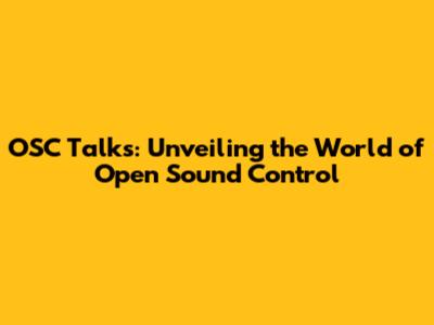 OSC Talks: Unveiling the World of Open Sound Control
